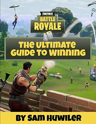 Read Online Fortnite Battle Royale: The Ultimate Guide To Winning - Sam Huwiler | PDF