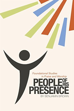 Download People of His Presence: Foundational Studies in Praise and Worship - Benjamin Brown | PDF