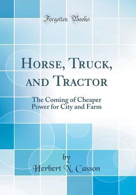 Read Horse, Truck, and Tractor: The Coming of Cheaper Power for City and Farm (Classic Reprint) - Herbert N. Casson | ePub