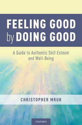 Download Feeling Good by Doing Good: A Guide to Authentic Self-Esteem - Christopher Mruk | ePub