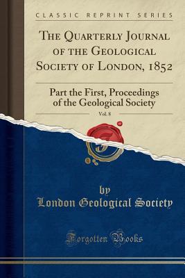 Full Download The Quarterly Journal of the Geological Society of London, 1852, Vol. 8: Part the First, Proceedings of the Geological Society (Classic Reprint) - London Geological Society | ePub