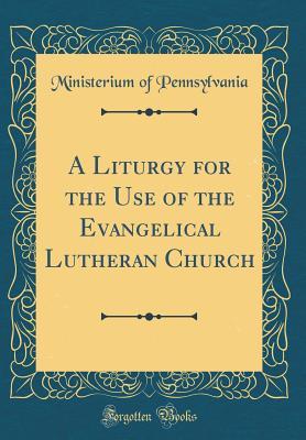 Read A Liturgy for the Use of the Evangelical Lutheran Church (Classic Reprint) - Ministerium of Pennsylvania | ePub