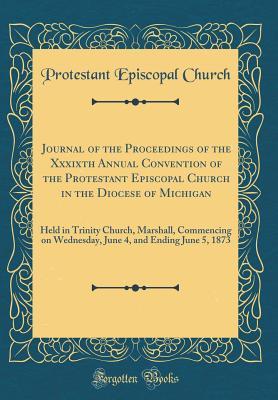 Full Download Journal of the Proceedings of the Xxxixth Annual Convention of the Protestant Episcopal Church in the Diocese of Michigan: Held in Trinity Church, Marshall, Commencing on Wednesday, June 4, and Ending June 5, 1873 (Classic Reprint) - Protestant Episcopal Church file in ePub