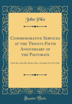 Download Commemorative Services at the Twenty-Fifth Anniversary of the Pastorate: Of the Rev. John Pike, Rowley, Mass., November 19, 22, 23, 1865 (Classic Reprint) - John Pike file in PDF