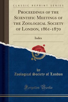Read Online Proceedings of the Scientific Meetings of the Zoological Society of London, 1861-1870: Index (Classic Reprint) - Zoological Society of London file in PDF
