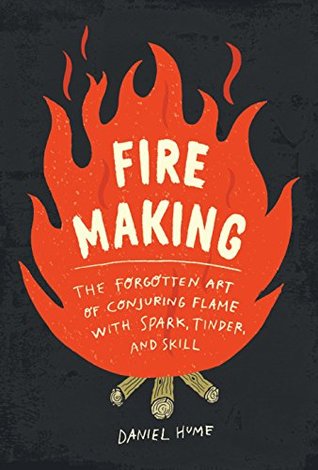 Download Fire Making: The Forgotten Art of Conjuring Flame with Spark, Tinder, and Skill - Daniel Hume file in ePub