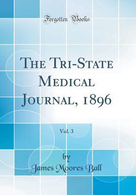 Read The Tri-State Medical Journal, 1896, Vol. 3 (Classic Reprint) - James Moores Ball file in PDF