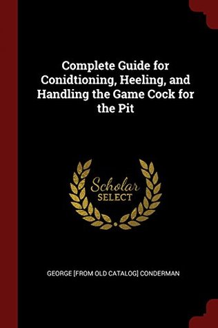 Read Complete Guide for Conidtioning, Heeling, and Handling the Game Cock for the Pit - George Conderman file in ePub