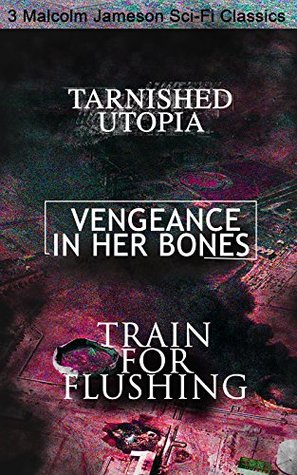 Download Tarnished Utopia, Vengeance in Her Bones & Train for Flushing – 3 Malcolm Jameson Sci-Fi Classics: Dystopian Novel & Science Fiction Tales from the Renowned Wreckers of the Star Patrol and Atom Bomb - Malcolm Jameson | PDF