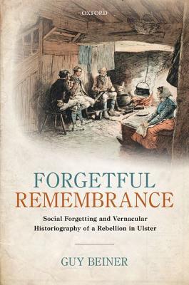 Read Forgetful Remembrance: Social Forgetting and Vernacular Historiography of a Rebellion in Ulster - Guy Beiner | PDF