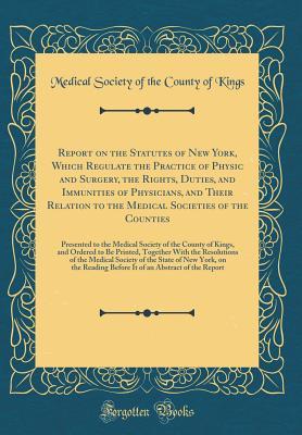 Download Report on the Statutes of New York, Which Regulate the Practice of Physic and Surgery, the Rights, Duties, and Immunities of Physicians, and Their Relation to the Medical Societies of the Counties: Presented to the Medical Society of the County of Kings - Medical Society of the County of Kings | PDF