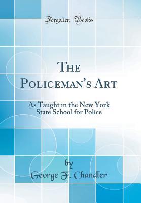 Full Download The Policeman's Art: As Taught in the New York State School for Police (Classic Reprint) - George F Chandler file in ePub