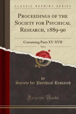 Download Proceedings of the Society for Psychical Research, 1889-90, Vol. 6: Containing Parts XV-XVII (Classic Reprint) - Society for Psychical Research (Great Britain) | ePub