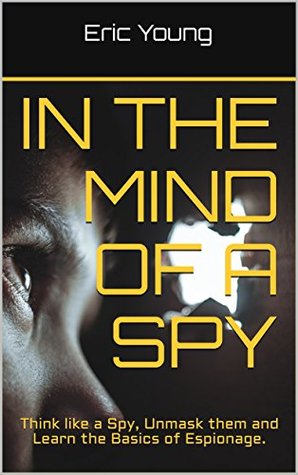 Full Download In the Mind of a Spy: Think like a Spy, Unmask them and Learn the Basics of Espionage. - Eric Young file in ePub