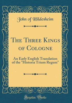 Read Online The Three Kings of Cologne: An Early English Translation of the Historia Trium Regum (Classic Reprint) - John of Hildesheim | PDF