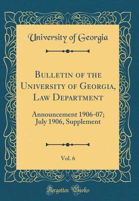 Read Online Bulletin of the University of Georgia, Law Department, Vol. 6: Announcement 1906-07; July 1906, Supplement (Classic Reprint) - University of Georgia | ePub