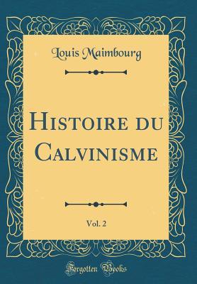 Read Histoire Du Calvinisme, Vol. 2 (Classic Reprint) - Louis Maimbourg | PDF