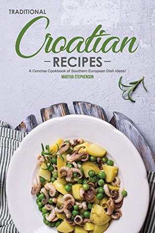 Read Traditional Croatian Recipes: A Concise Cookbook of Southern European Dish Ideas! - Martha Stephenson file in PDF