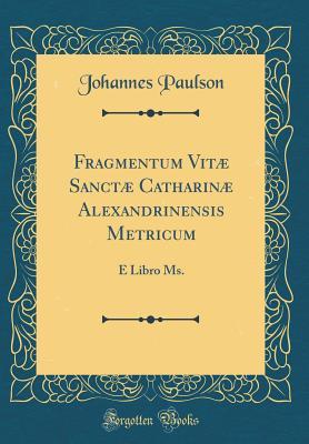 Full Download Fragmentum Vit� Sanct� Catharin� Alexandrinensis Metricum: E Libro Ms. (Classic Reprint) - Johannes Paulson file in ePub