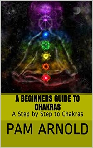 Download A Beginners Guide to Chakras: A Step by Step to Chakras - Pam Arnold | PDF