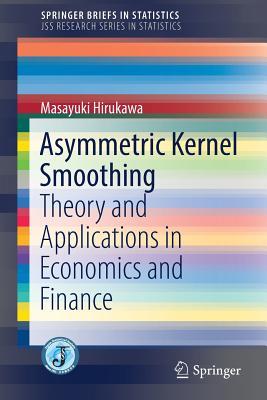 Full Download Asymmetric Kernel Smoothing: Theory and Applications in Economics and Finance - Masayuki Hirukawa | PDF