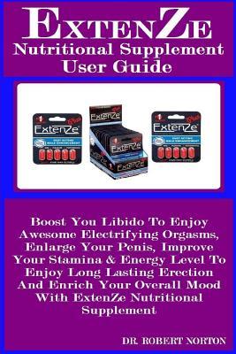Full Download Extenze Nutritional Supplement User Guide: Boost You Libido to Enjoy Awesome Electrifying Orgasms, Enlarge Your Penis, Improve Your Stamina & Energy Level to Enjoy Long Lasting Erection and Enrich Your Overall Mood with Extenze Nutritional Supplement - Dr Robert Norton file in ePub