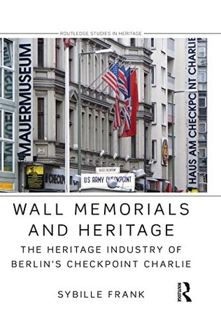 Download Wall Memorials and Heritage: The Heritage Industry of Berlin's Checkpoint Charlie (Routledge Studies in Heritage) - Sybille Frank | PDF