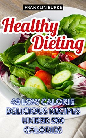Read Healthy Dieting: 40 Low Calorie Delicious Recipes Under 500 Calories - Franklin Burke file in ePub