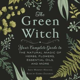 Full Download The Green Witch: Your Complete Guide to the Natural Magic of Herbs, Flowers, Essential Oils, and More - Arin Murphy-Hiscock file in PDF