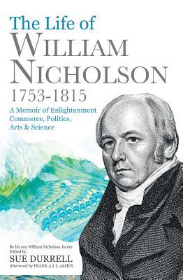 Read The Life of William Nicholson, 1753–1815: A Memoir of Enlightenment, Commerce, Politics, Arts Science - William Nicholson file in ePub