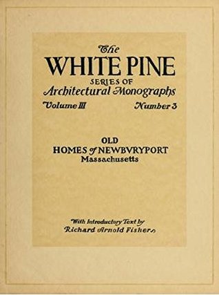 Read Online Old Homes of Newburyport, Massachusetts: The White Pine Series of Architectural Monographs - Volume 3 No. 3 - Richard Arnold Fisher | PDF