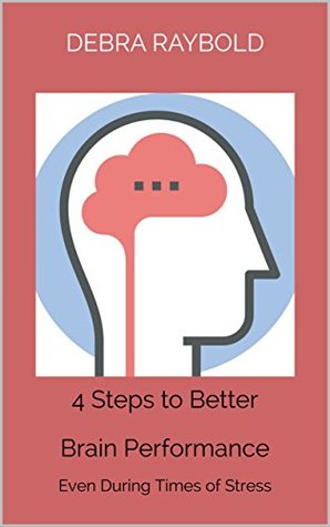 Full Download 4 Steps to Better Brain Performance: Even During Times of Stress - Debra Raybold | PDF