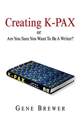 Read Online Creating K-Pax -Or- Are You Sure You Want to Be a Writer? - Gene Brewer | PDF
