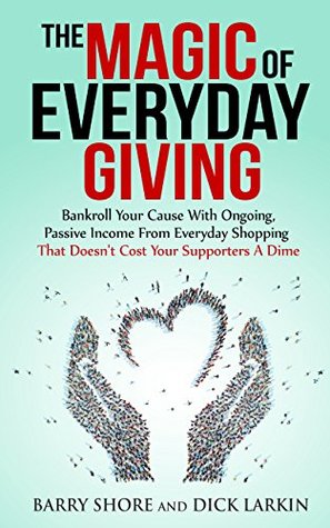 Read The MAGIC of Everyday Giving: Bankroll Your Cause with Ongoing, Passive Income that Doesn't Cost Your Supporters a Dime - Dick Larkin | ePub