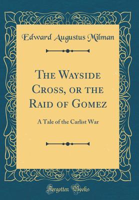 Download The Wayside Cross, or the Raid of Gomez: A Tale of the Carlist War (Classic Reprint) - Edward Augustus Milman | ePub