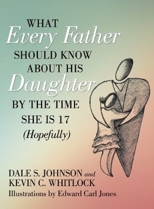 Full Download What Every Father Should Know About His Daughter by the Time She Is 17 (Hopefully) - Dale S Johnson file in PDF