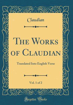 Read Online The Works of Claudian, Vol. 1 of 2: Translated Into English Verse (Classic Reprint) - Claudius Claudianus file in ePub