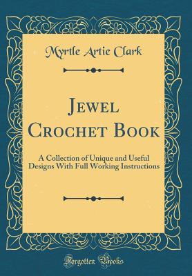 Read Online Jewel Crochet Book: A Collection of Unique and Useful Designs with Full Working Instructions (Classic Reprint) - Myrtle Artie Clark file in PDF