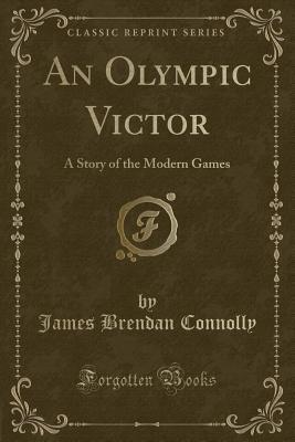 Full Download An Olympic Victor: A Story of the Modern Games (Classic Reprint) - James Brendan Connolly | PDF