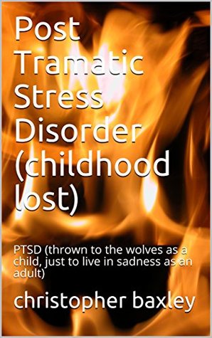Read Online Post Tramatic Stress Disorder (childhood lost): PTSD (thrown to the wolves as a child, just to live in sadness as an adult) - christopher baxley | ePub