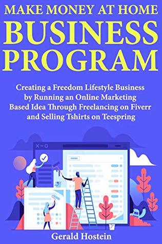 Full Download Make Money At Home Business Program: Creating a Freedom Lifestyle Business by Running an Online Marketing Based Idea Through Freelancing on Fiverr and Selling Tshirts on Teespring - Gerald Hostein file in ePub