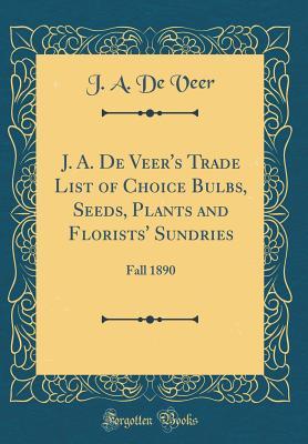Read Online J. A. de Veer's Trade List of Choice Bulbs, Seeds, Plants and Florists' Sundries: Fall 1890 (Classic Reprint) - J a de Veer file in PDF