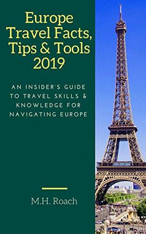 Download Europe Travel Facts, Tips and Tools 2019: An Insider's Guide to Travel Skills and Knowledge for Navigating Europe - M.H. Roach | PDF