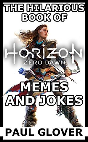 Full Download The Hilarious Book Of Horizon Zero Dawn Memes And Jokes - Paul Glover | ePub