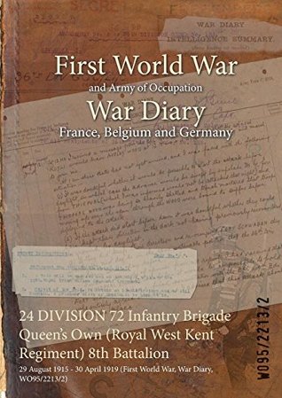 Download 24 Division 72 Infantry Brigade Queen's Own (Royal West Kent Regiment) 8th Battalion: 29 August 1915 - 30 April 1919 (First World War, War Diary, Wo95/2213/2) - British War Office file in ePub