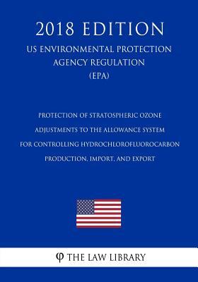 Read Protection of Stratospheric Ozone - Adjustments to the Allowance System for Controlling Hydrochlorofluorocarbon Production, Import, and Export (Us Environmental Protection Agency Regulation) (Epa) (2018 Edition) - The Law Library file in ePub