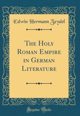 Read Online The Holy Roman Empire in German Literature (Classic Reprint) - Edwin Hermann Zeydel | PDF