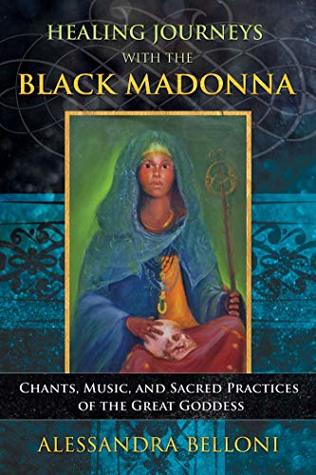 Read Healing Journeys with the Black Madonna: Chants, Music, and Sacred Practices of the Great Goddess - Alessandra Belloni | ePub