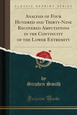 Read Online Analysis of Four Hundred and Thirty-Nine Recovered Amputations in the Continuity of the Lower Extremity (Classic Reprint) - Stephen Smith file in ePub