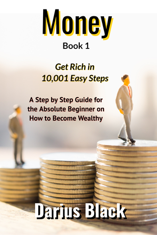 Read Online Money: Get Rich in 10,001 Easy Steps: A Step by Step Guide for the Absolute Beginner on How to Become Wealthy - Darius Black | PDF